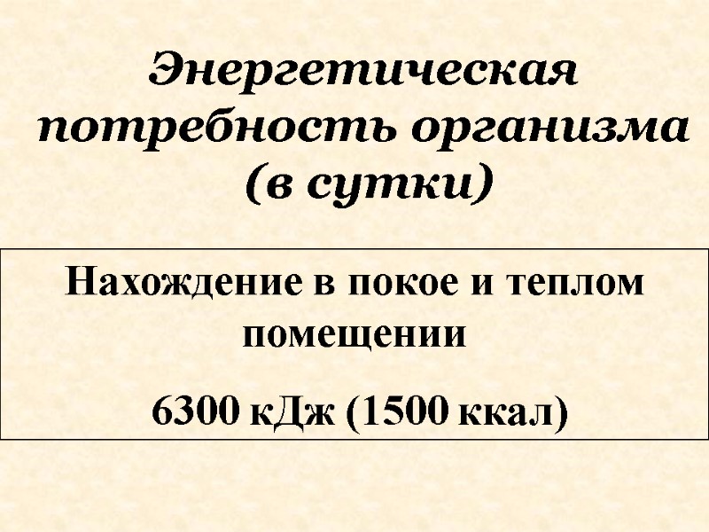 Нахождение в покое и теплом помещении   6300 кДж (1500 ккал) Энергетическая потребность